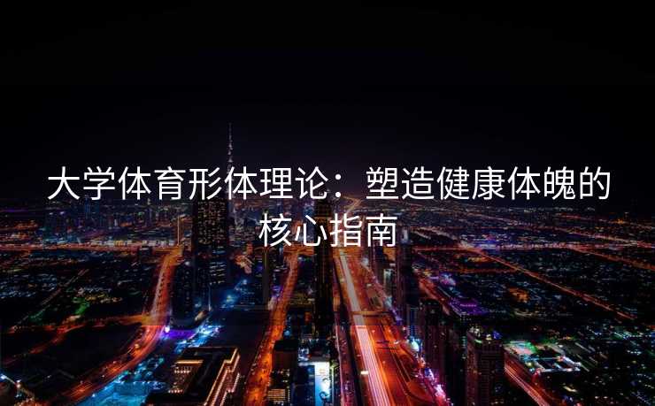 大学体育形体理论：塑造健康体魄的核心指南