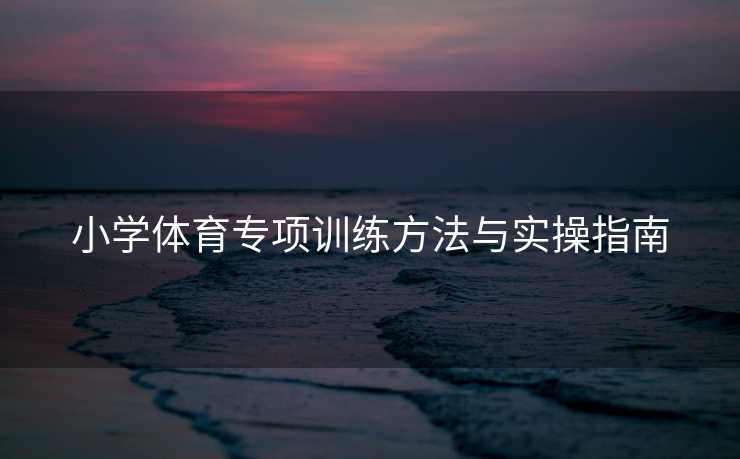 小学体育专项训练方法与实操指南