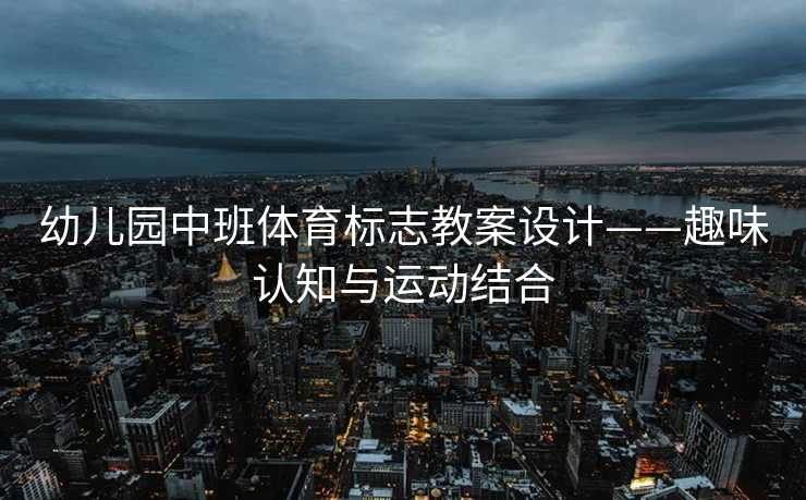 幼儿园中班体育标志教案设计——趣味认知与运动结合