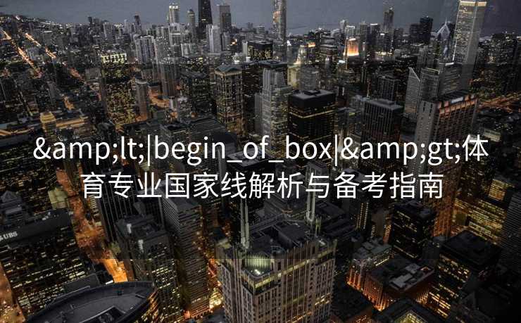 <|begin_of_box|>体育专业国家线解析与备考指南