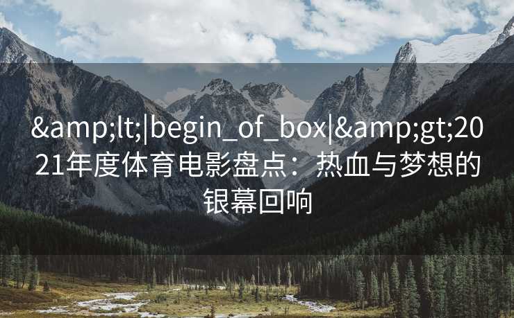 <|begin_of_box|>2021年度体育电影盘点：热血与梦想的银幕回响