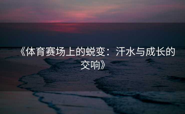 《体育赛场上的蜕变：汗水与成长的交响》