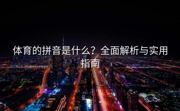 体育的拼音是什么？全面解析与实用指南