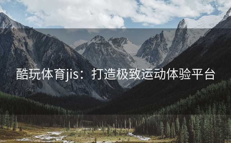 酷玩体育jis：打造极致运动体验平台
