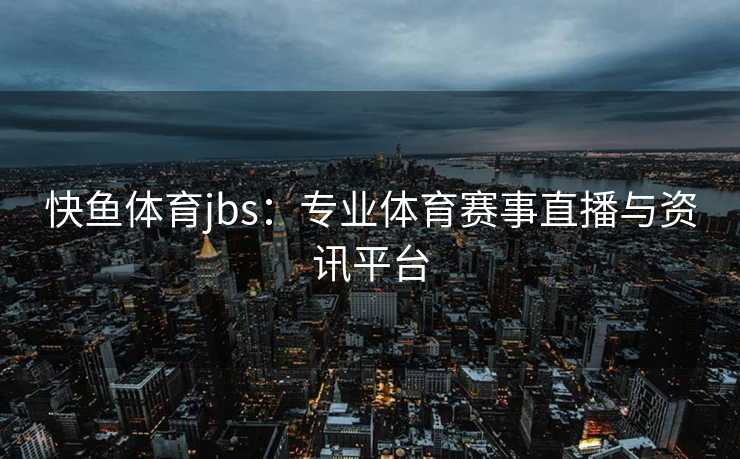 快鱼体育jbs：专业体育赛事直播与资讯平台