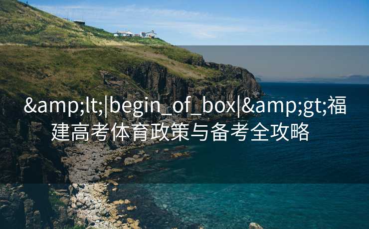<|begin_of_box|>福建高考体育政策与备考全攻略 <|begin_of_box|>福建高考体育政策与备考全攻略