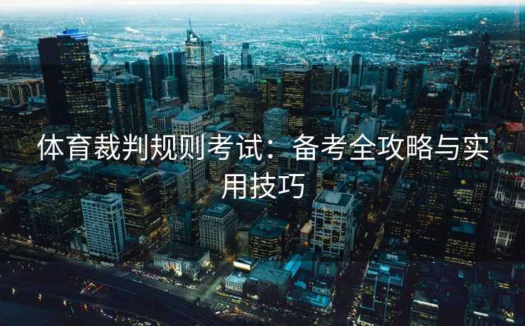 体育裁判规则考试：备考全攻略与实用技巧