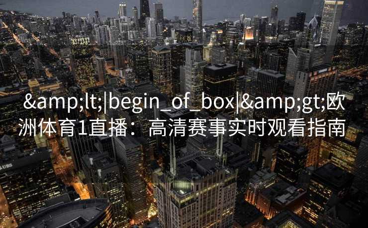 <|begin_of_box|>欧洲体育1直播：高清赛事实时观看指南  