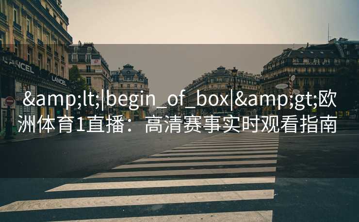 <|begin_of_box|>欧洲体育1直播：高清赛事实时观看指南  