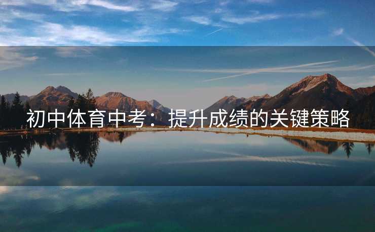 初中体育中考：提升成绩的关键策略