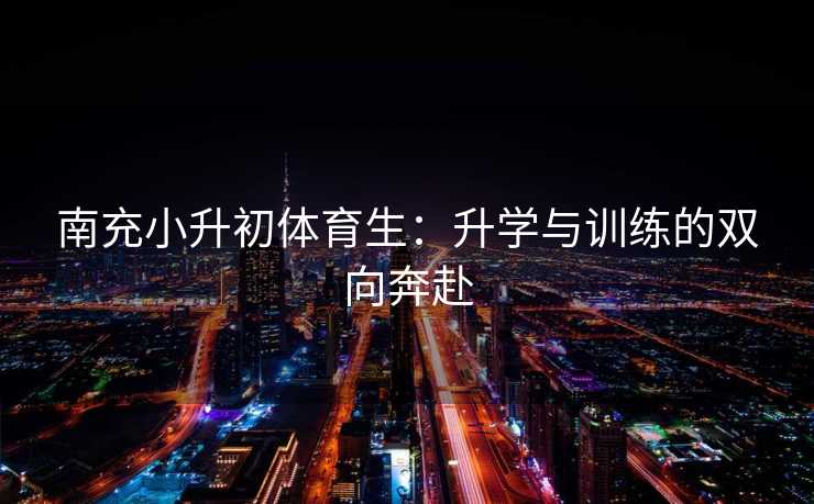 南充小升初体育生：升学与训练的双向奔赴