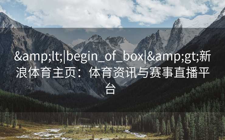 <|begin_of_box|>新浪体育主页：体育资讯与赛事直播平台  