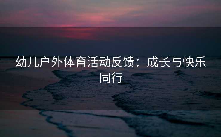 幼儿户外体育活动反馈：成长与快乐同行