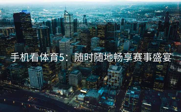 手机看体育5：随时随地畅享赛事盛宴