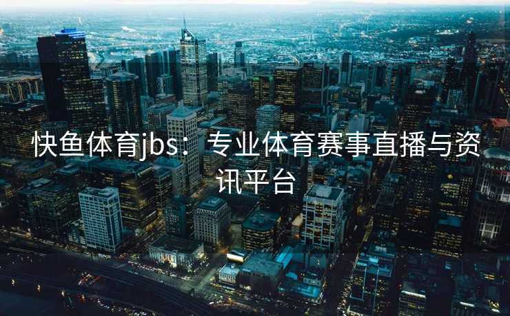 快鱼体育jbs：专业体育赛事直播与资讯平台