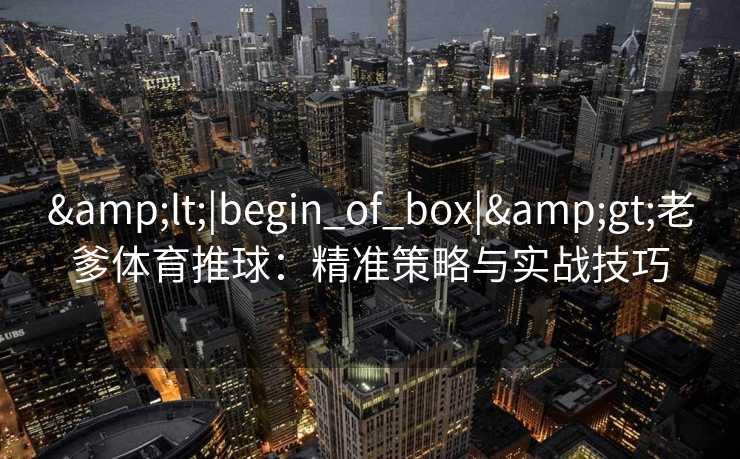 <|begin_of_box|>老爹体育推球：精准策略与实战技巧