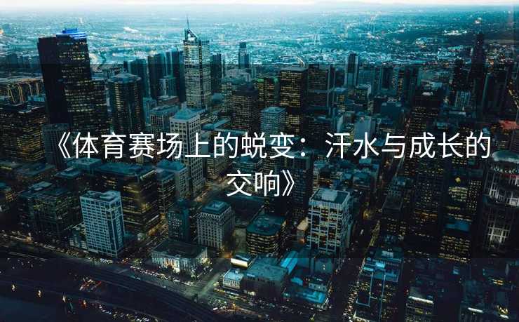 《体育赛场上的蜕变：汗水与成长的交响》