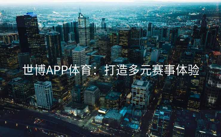 世博APP体育:打造多元赛事体验 世博APP体育:打造多元赛事体验