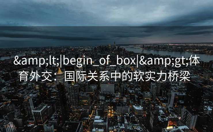 <|begin_of_box|>体育外交：国际关系中的软实力桥梁  
