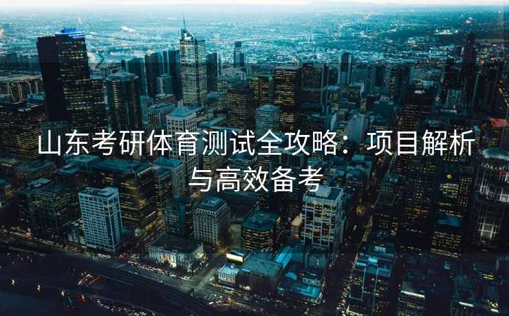山东考研体育测试全攻略：项目解析与高效备考