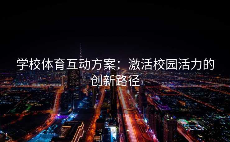 学校体育互动方案:激活校园活力的创新路径 学校体育互动方案:激活校园活力的创新路径