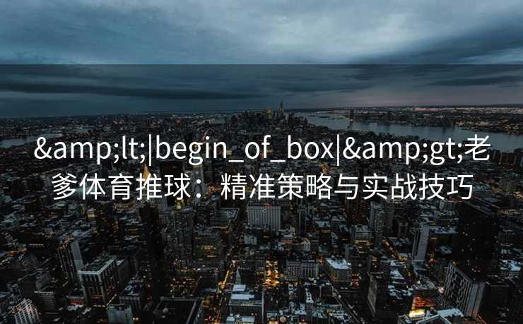 <|begin_of_box|>老爹体育推球：精准策略与实战技巧
