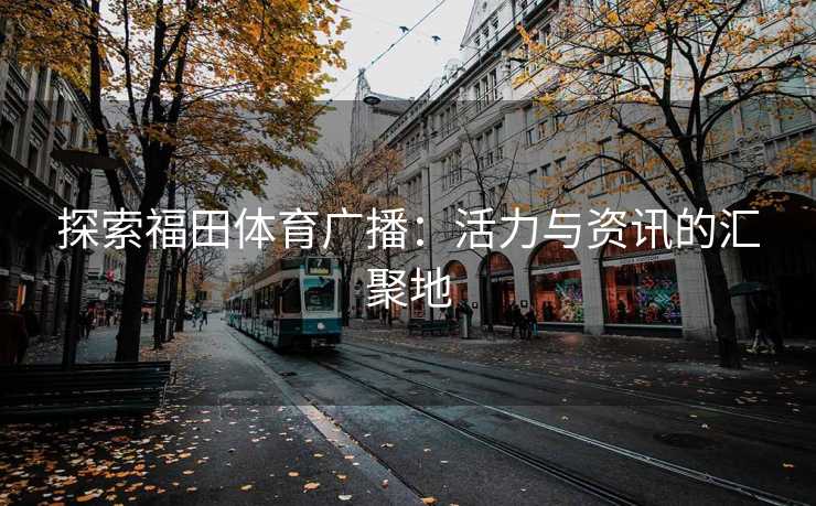 探索福田体育广播：活力与资讯的汇聚地