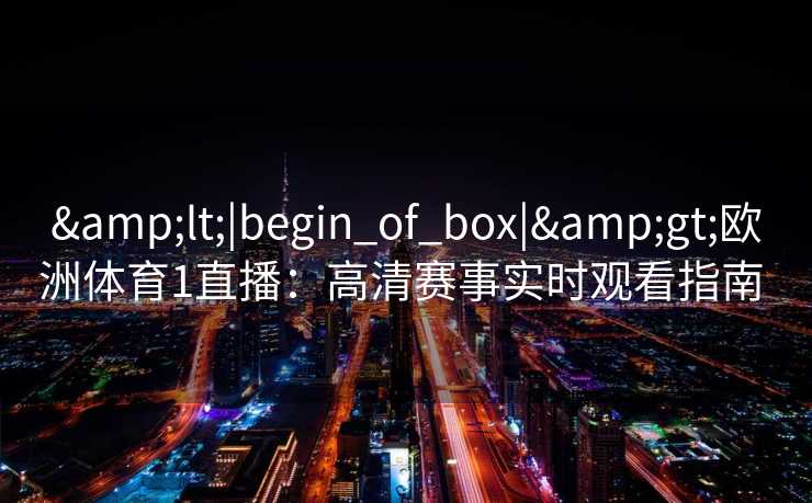 <|begin_of_box|>欧洲体育1直播：高清赛事实时观看指南  