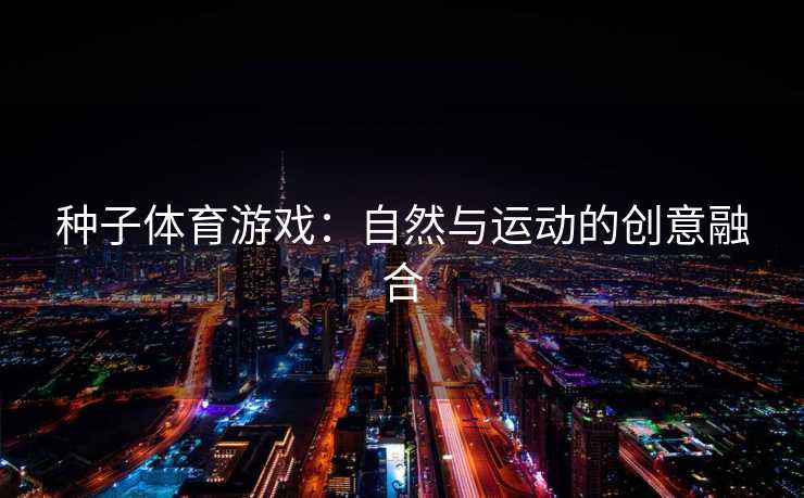 种子体育游戏：自然与运动的创意融合