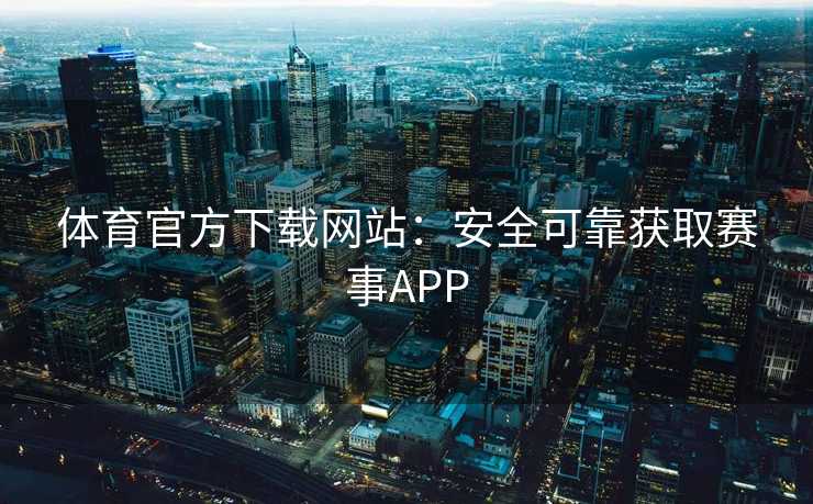 体育官方下载网站：安全可靠获取赛事APP