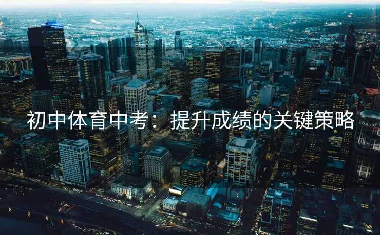 初中体育中考：提升成绩的关键策略