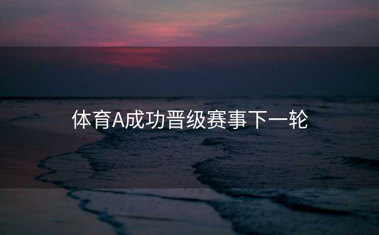 体育A成功晋级赛事下一轮