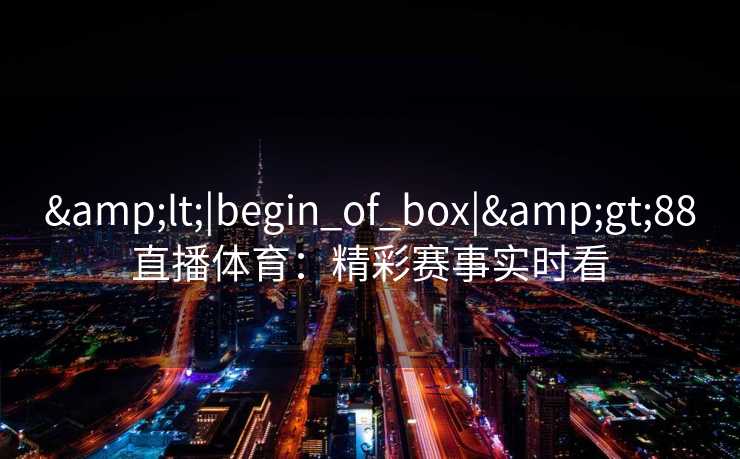 <|begin_of_box|>88直播体育：精彩赛事实时看