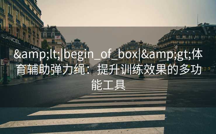 <|begin_of_box|>体育辅助弹力绳：提升训练效果的多功能工具