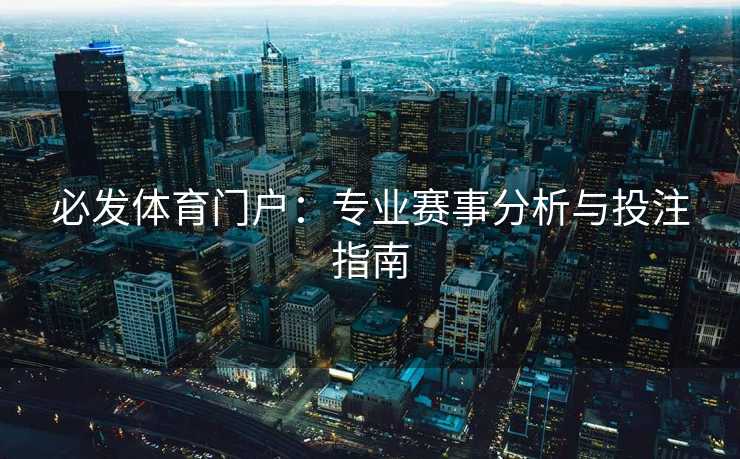 必发体育门户：专业赛事分析与投注指南