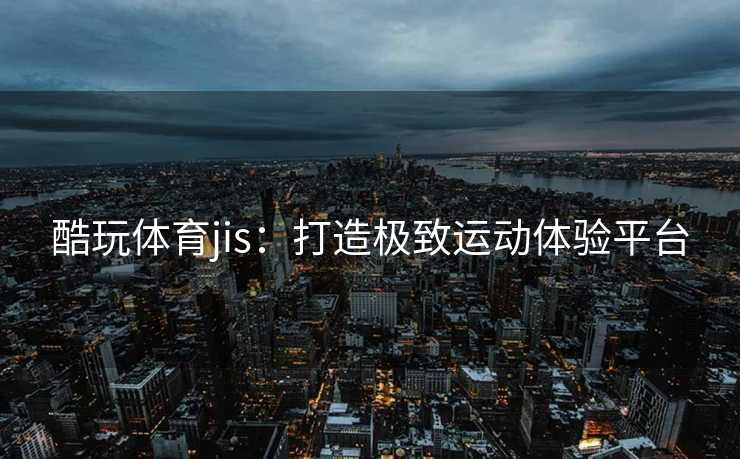 酷玩体育jis：打造极致运动体验平台