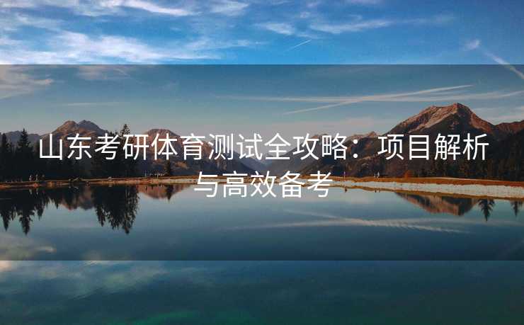 山东考研体育测试全攻略：项目解析与高效备考