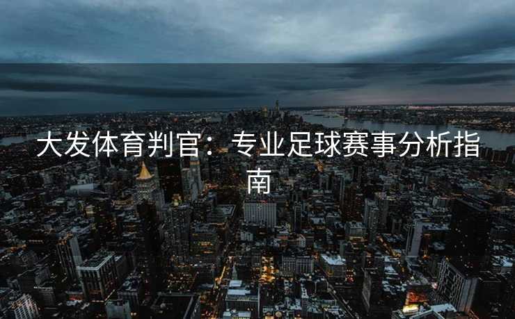 大发体育判官：专业足球赛事分析指南