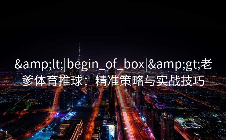 <|begin_of_box|>老爹体育推球：精准策略与实战技巧