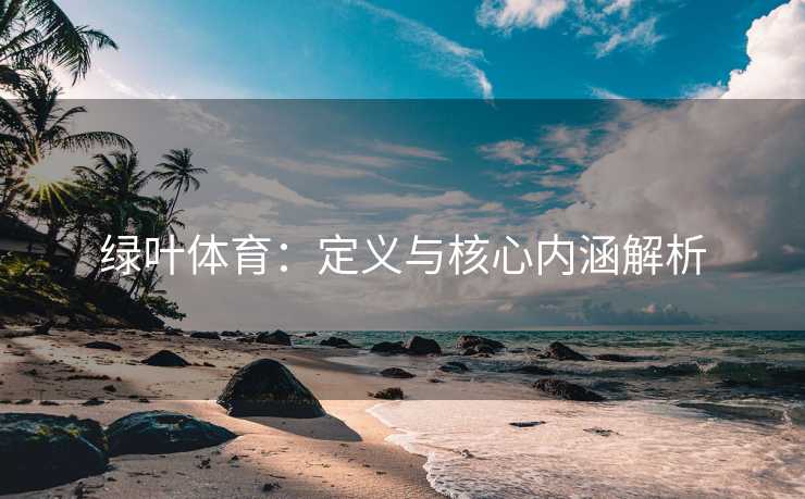 绿叶体育：定义与核心内涵解析