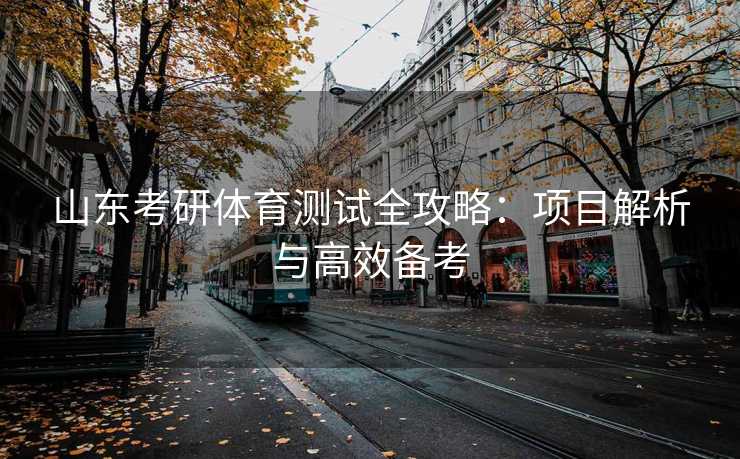 山东考研体育测试全攻略：项目解析与高效备考