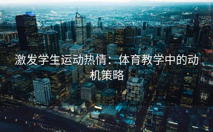 激发学生运动热情：体育教学中的动机策略
