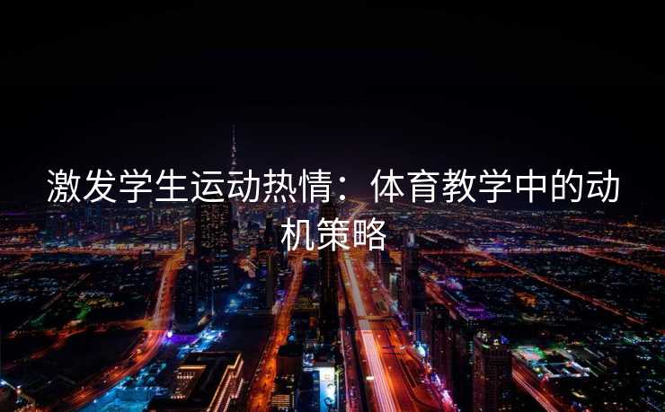 激发学生运动热情：体育教学中的动机策略