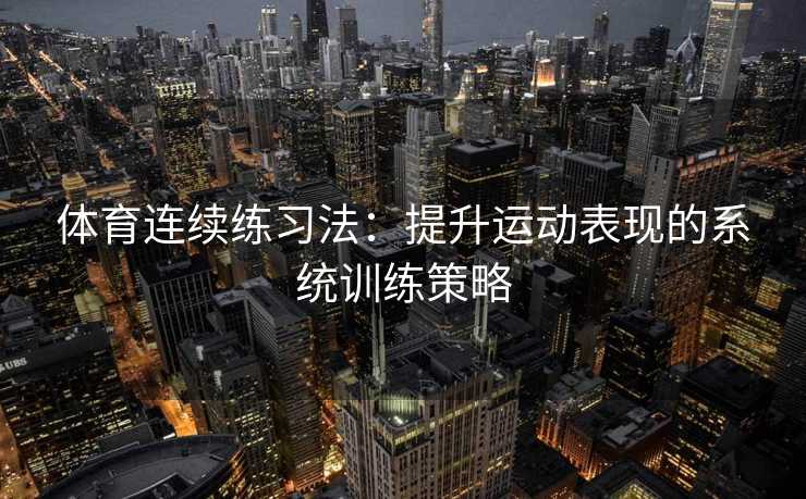 体育连续练习法：提升运动表现的系统训练策略