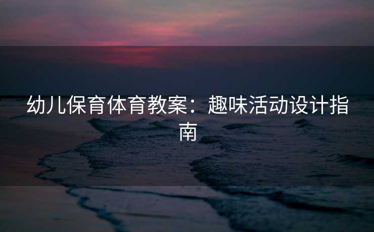 幼儿保育体育教案：趣味活动设计指南