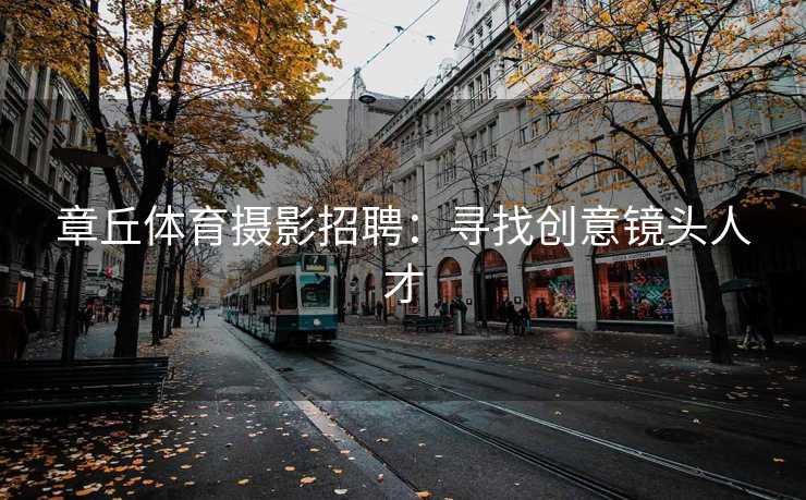 章丘体育摄影招聘：寻找创意镜头人才