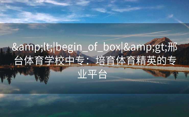 <|begin_of_box|>邢台体育学校中专：培育体育精英的专业平台  