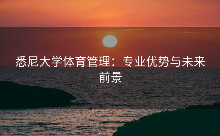 悉尼大学体育管理:专业优势与未来前景 悉尼大学体育管理:专业优势与未来前景