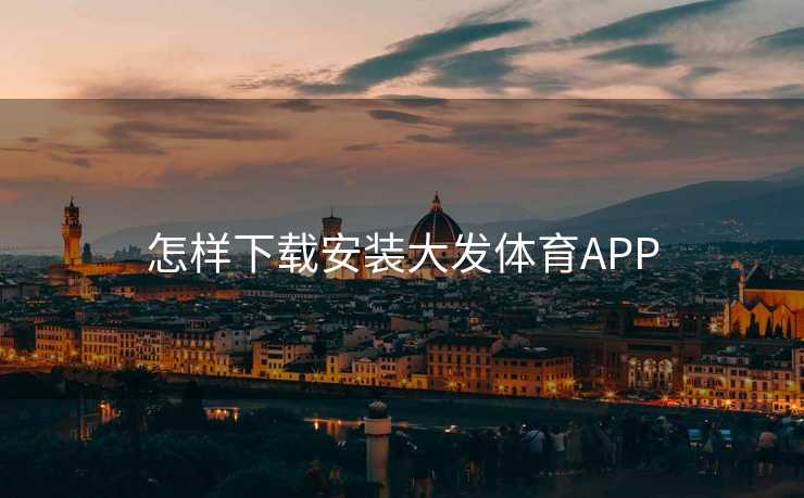怎样下载安装大发体育APP