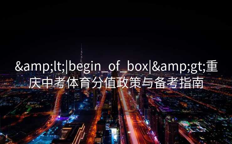 <|begin_of_box|>重庆中考体育分值政策与备考指南